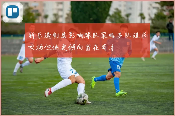 新乐透制度影响球队策略多队追求吹杨但他更倾向留在奇才