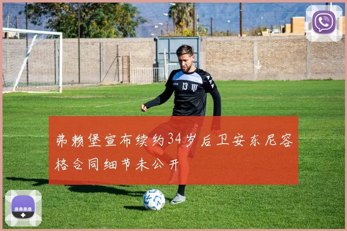 弗赖堡宣布续约34岁后卫安东尼容格合同细节未公开