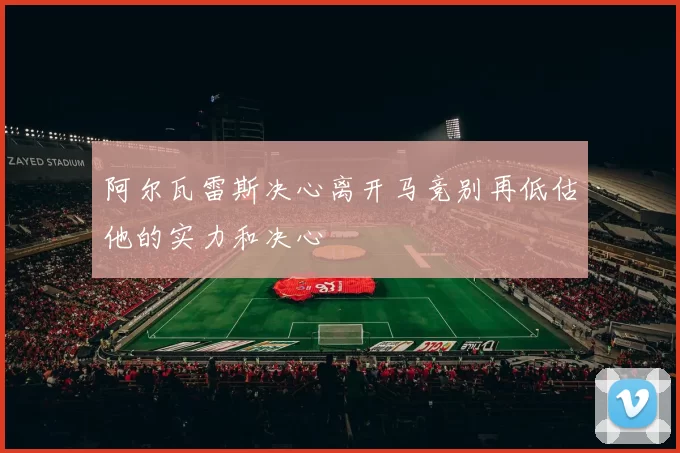 阿尔瓦雷斯决心离开马竞别再低估他的实力和决心