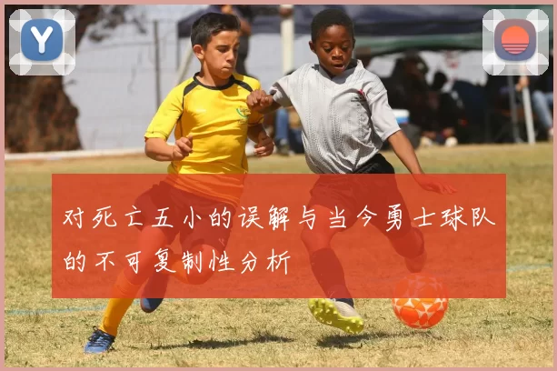 对死亡五小的误解与当今勇士球队的不可复制性分析