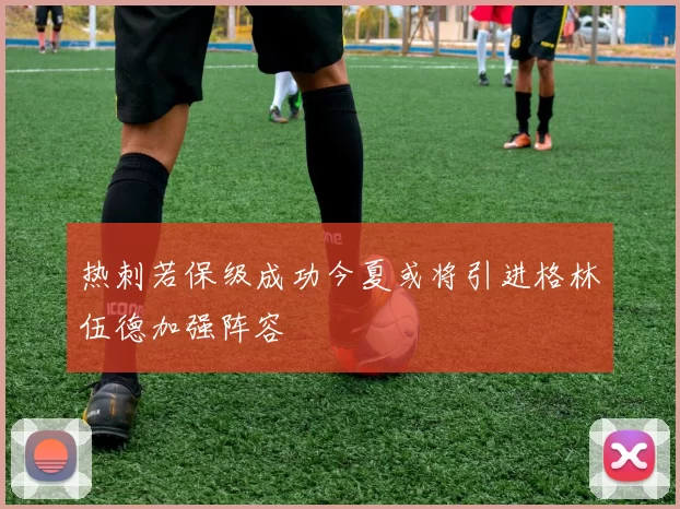 热刺若保级成功今夏或将引进格林伍德加强阵容