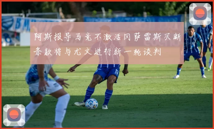 阿斯报导马竞不激活冈萨雷斯买断条款将与尤文进行新一轮谈判