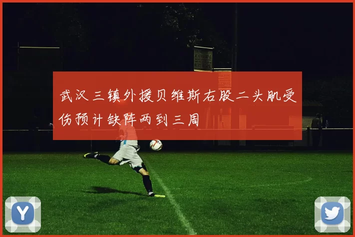 武汉三镇外援贝维斯右股二头肌受伤预计缺阵两到三周